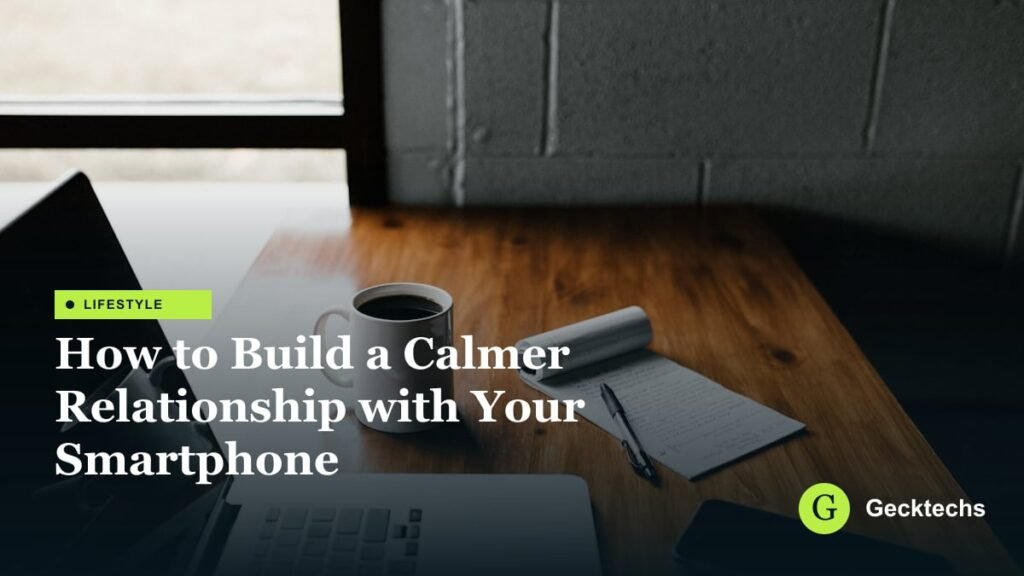 How to Build a Calmer Relationship with Your Smartphone — Gecktechs