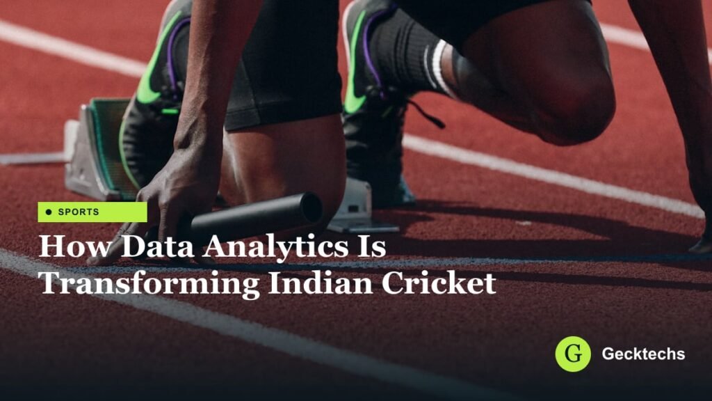How Data Analytics Is Transforming Indian Cricket — Gecktechs