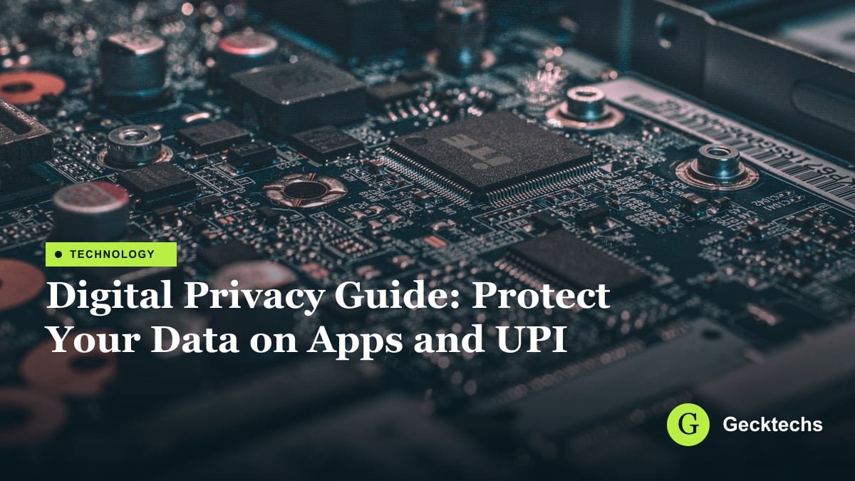 Digital Privacy Guide: Protect Your Data on Apps and UPI — Gecktechs