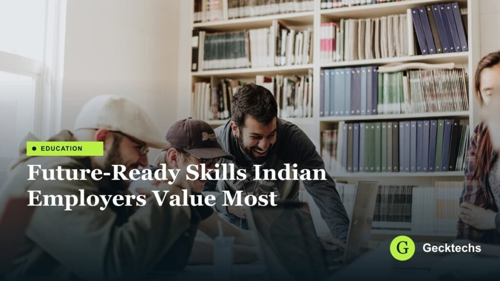 Future-Ready Skills Indian Employers Value Most — Gecktechs