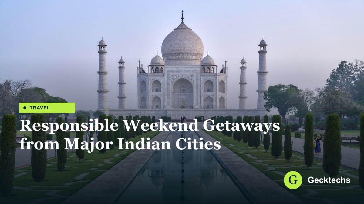 Responsible Weekend Getaways from Major Indian Cities — Gecktechs