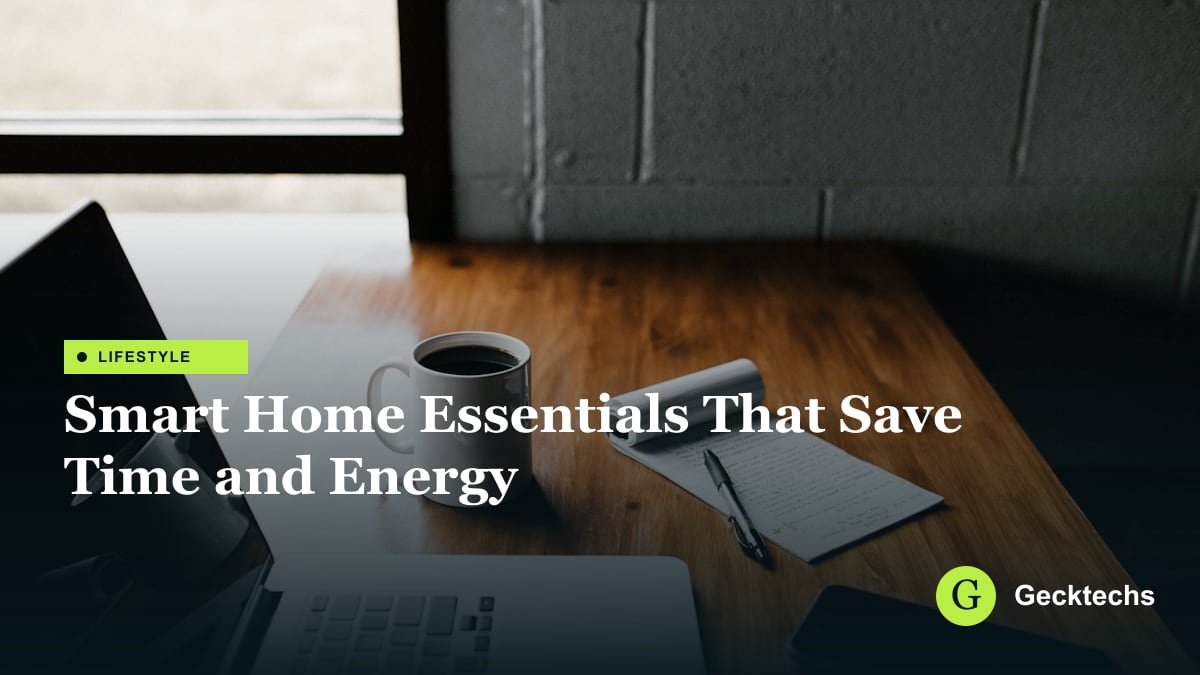 Smart Home Essentials That Save Time and Energy — Gecktechs