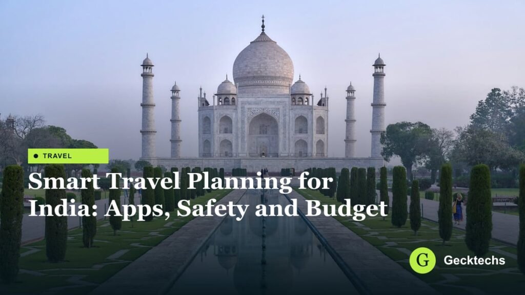 Smart Travel Planning for India: Apps, Safety and Budget — Gecktechs