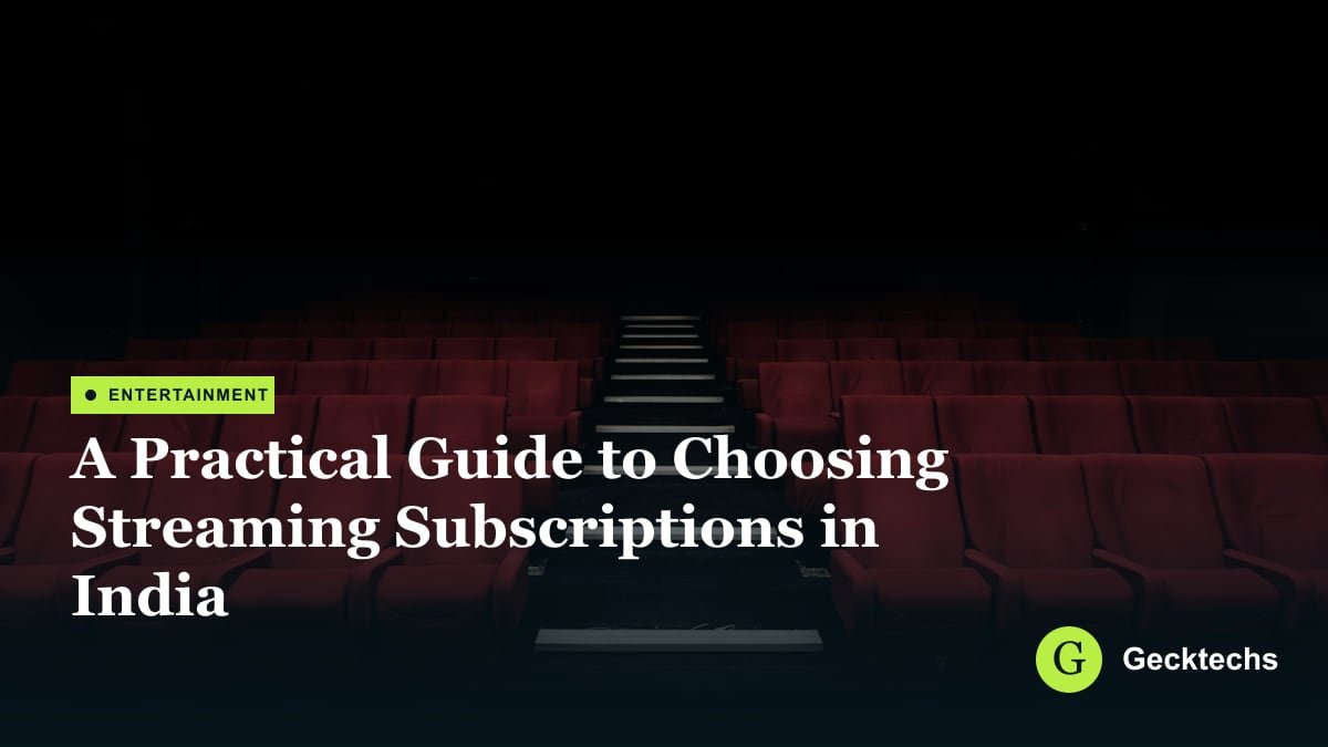 A Practical Guide to Choosing Streaming Subscriptions in India — Gecktechs