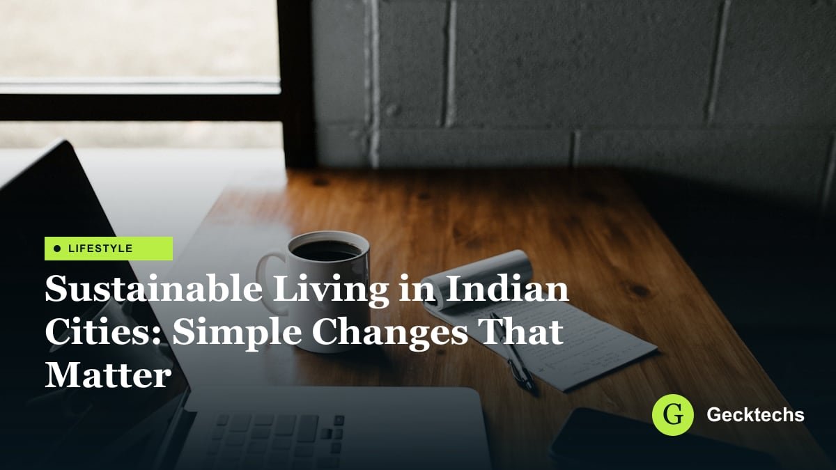 Sustainable Living in Indian Cities: Simple Changes That Matter — Gecktechs